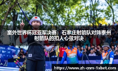 室外世界杯冠亚军决赛：石家庄射箭队对阵泰州射箭队的扣人心弦对决