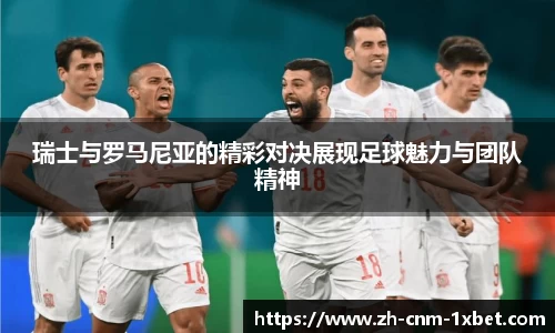 瑞士与罗马尼亚的精彩对决展现足球魅力与团队精神