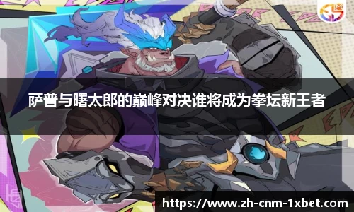 萨普与曙太郎的巅峰对决谁将成为拳坛新王者