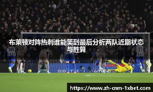 布莱顿对阵热刺谁能笑到最后分析两队近期状态与胜算