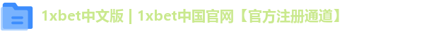 1xbet中文版 | 1xbet中国官网【官方注册通道】 1xbet中文版 | 1xbet中国官网【官方注册通道】